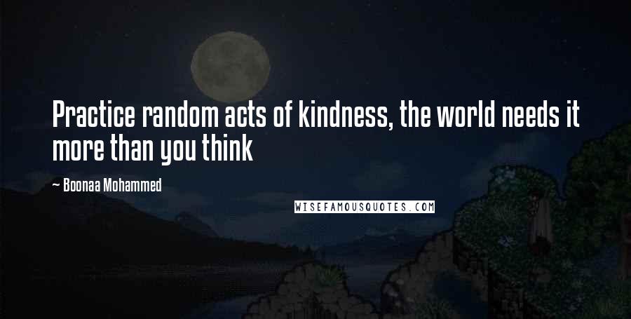 Boonaa Mohammed Quotes: Practice random acts of kindness, the world needs it more than you think