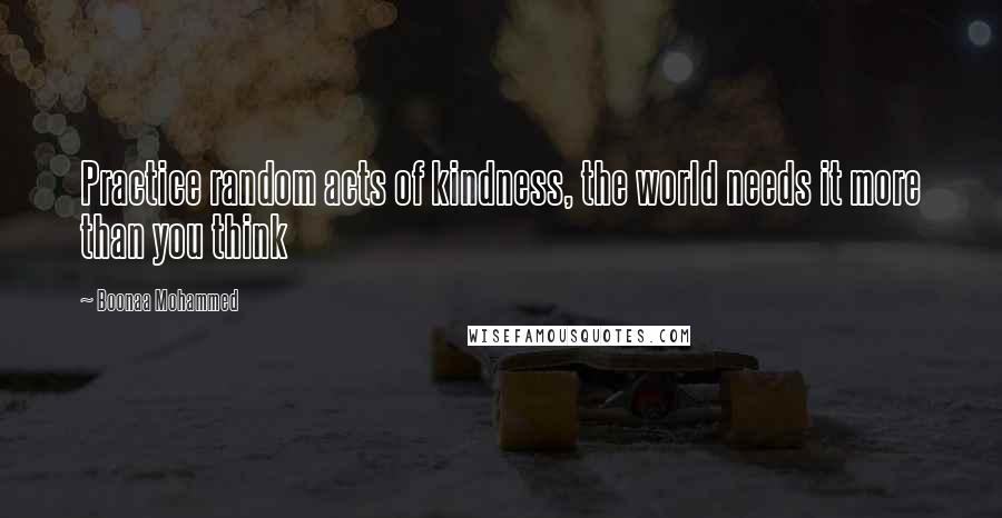 Boonaa Mohammed Quotes: Practice random acts of kindness, the world needs it more than you think