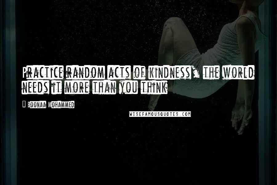 Boonaa Mohammed Quotes: Practice random acts of kindness, the world needs it more than you think