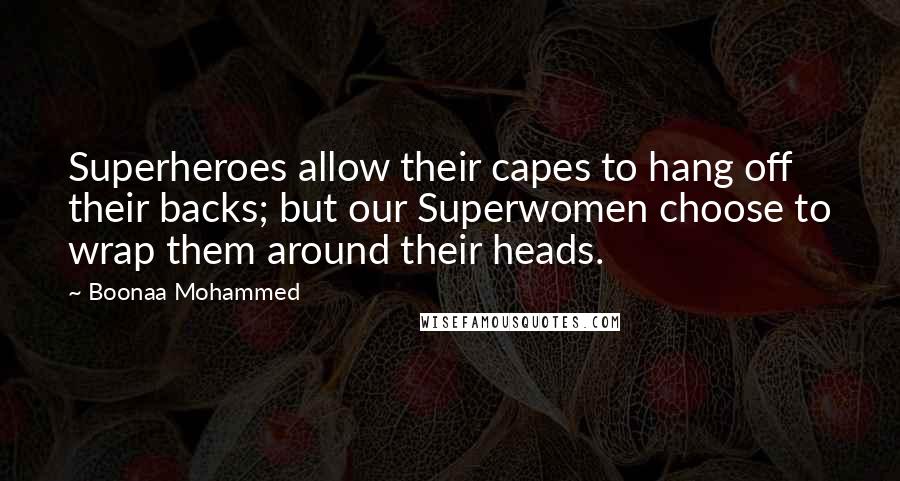 Boonaa Mohammed Quotes: Superheroes allow their capes to hang off their backs; but our Superwomen choose to wrap them around their heads.