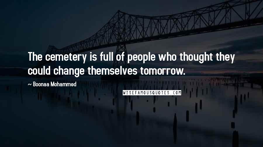 Boonaa Mohammed Quotes: The cemetery is full of people who thought they could change themselves tomorrow.