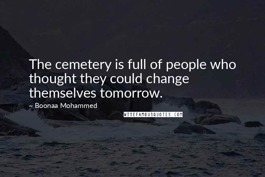 Boonaa Mohammed Quotes: The cemetery is full of people who thought they could change themselves tomorrow.