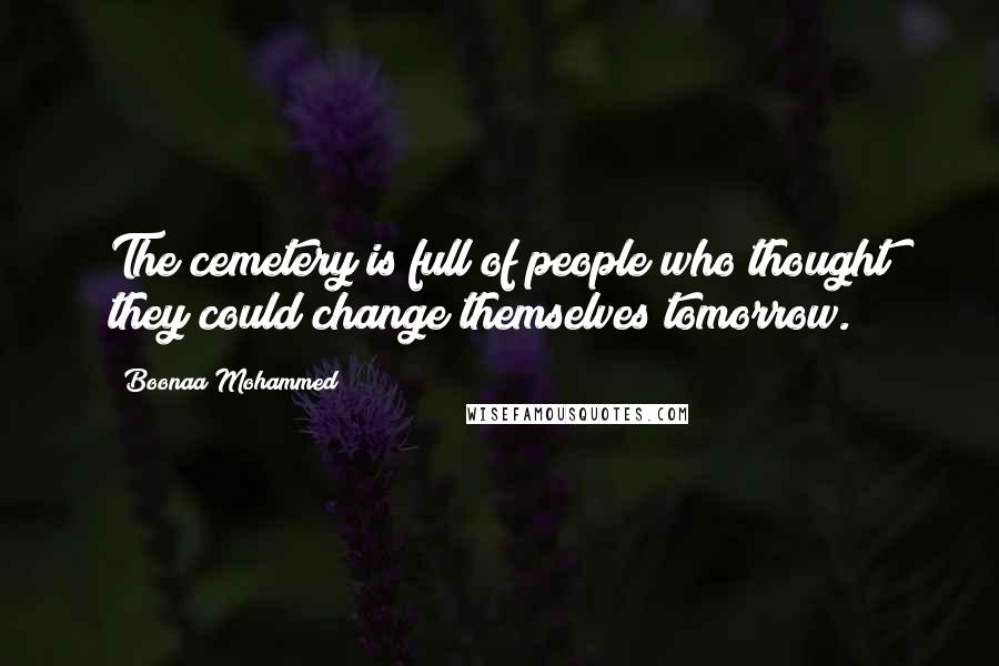 Boonaa Mohammed Quotes: The cemetery is full of people who thought they could change themselves tomorrow.