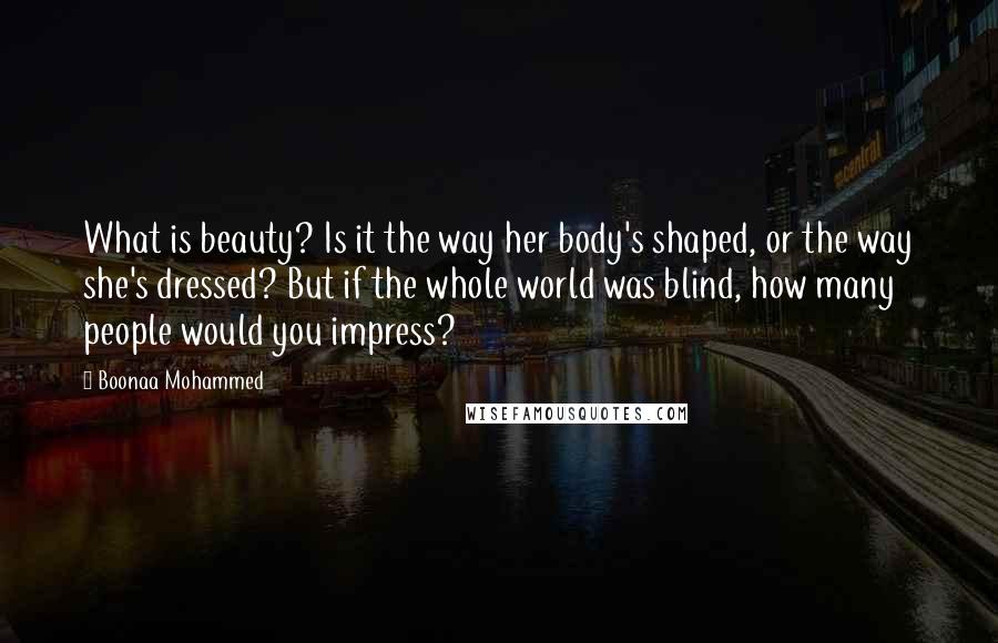 Boonaa Mohammed Quotes: What is beauty? Is it the way her body's shaped, or the way she's dressed? But if the whole world was blind, how many people would you impress?