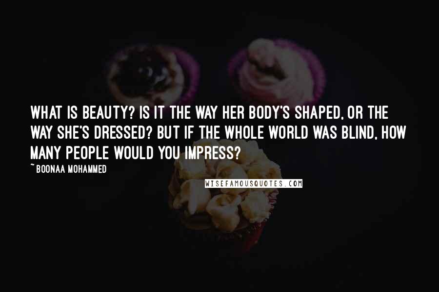 Boonaa Mohammed Quotes: What is beauty? Is it the way her body's shaped, or the way she's dressed? But if the whole world was blind, how many people would you impress?