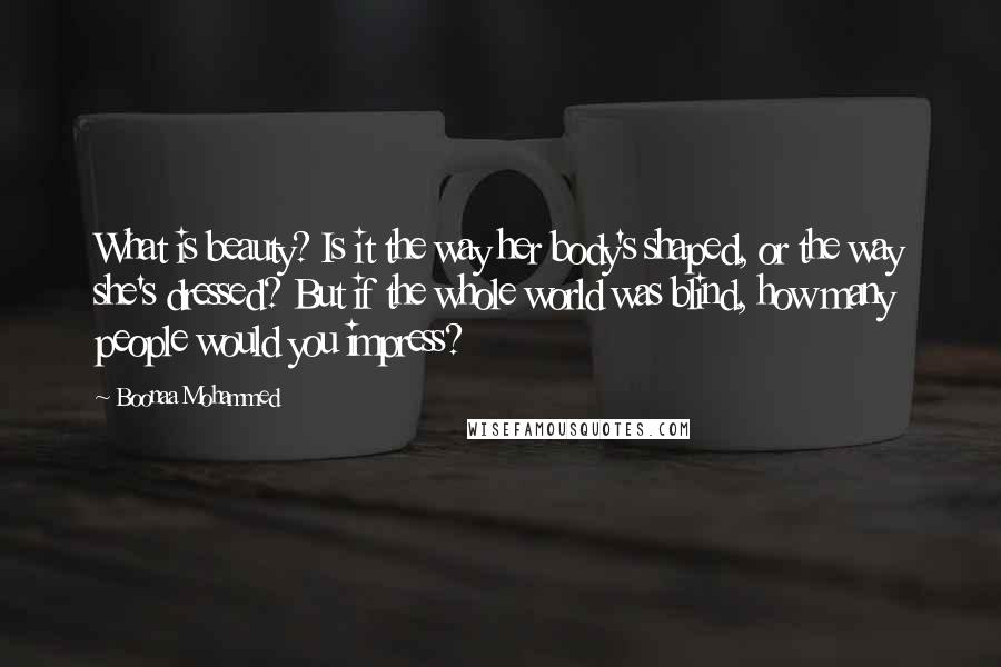 Boonaa Mohammed Quotes: What is beauty? Is it the way her body's shaped, or the way she's dressed? But if the whole world was blind, how many people would you impress?