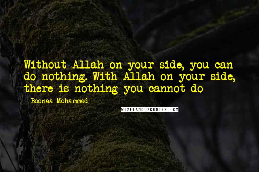 Boonaa Mohammed Quotes: Without Allah on your side, you can do nothing. With Allah on your side, there is nothing you cannot do