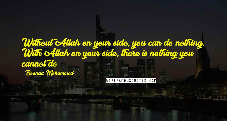 Boonaa Mohammed Quotes: Without Allah on your side, you can do nothing. With Allah on your side, there is nothing you cannot do