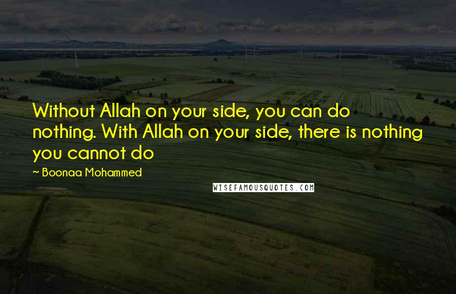 Boonaa Mohammed Quotes: Without Allah on your side, you can do nothing. With Allah on your side, there is nothing you cannot do