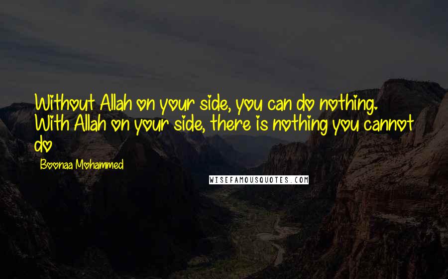 Boonaa Mohammed Quotes: Without Allah on your side, you can do nothing. With Allah on your side, there is nothing you cannot do