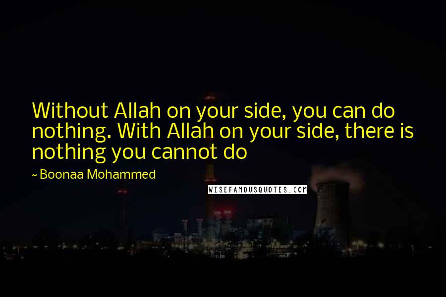 Boonaa Mohammed Quotes: Without Allah on your side, you can do nothing. With Allah on your side, there is nothing you cannot do