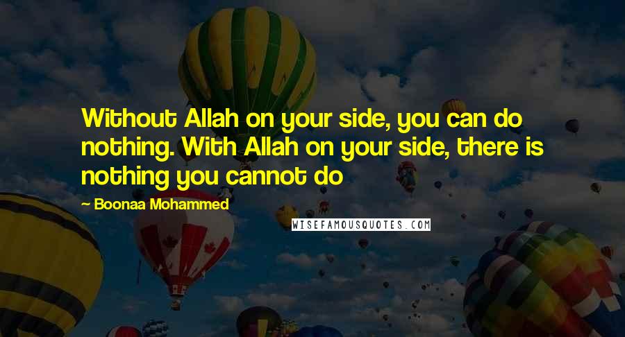 Boonaa Mohammed Quotes: Without Allah on your side, you can do nothing. With Allah on your side, there is nothing you cannot do