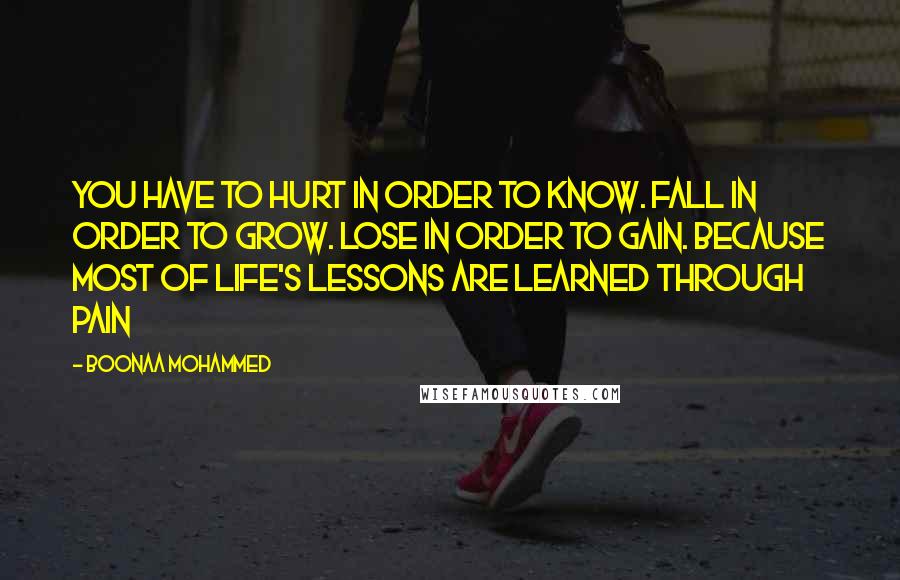 Boonaa Mohammed Quotes: You have to hurt in order to know. Fall in order to grow. Lose in order to gain. Because most of life's lessons are learned through pain