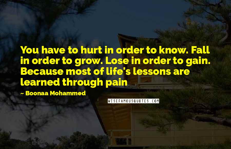 Boonaa Mohammed Quotes: You have to hurt in order to know. Fall in order to grow. Lose in order to gain. Because most of life's lessons are learned through pain