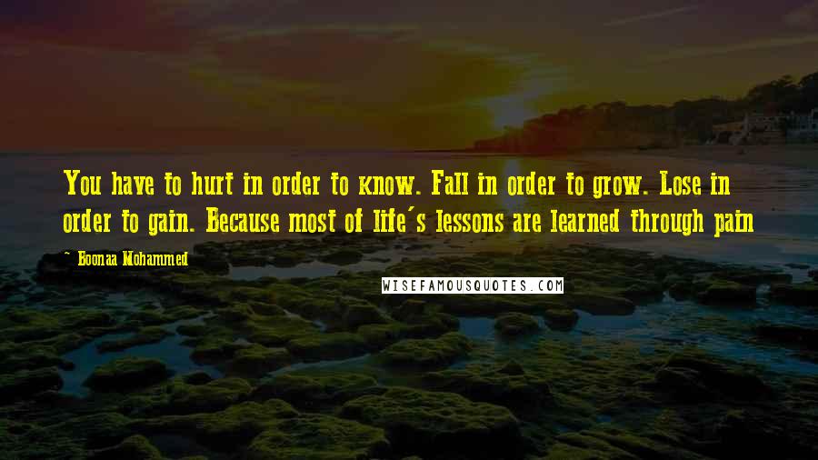 Boonaa Mohammed Quotes: You have to hurt in order to know. Fall in order to grow. Lose in order to gain. Because most of life's lessons are learned through pain