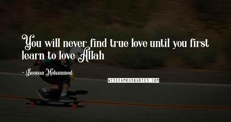 Boonaa Mohammed Quotes: You will never find true love until you first learn to love Allah