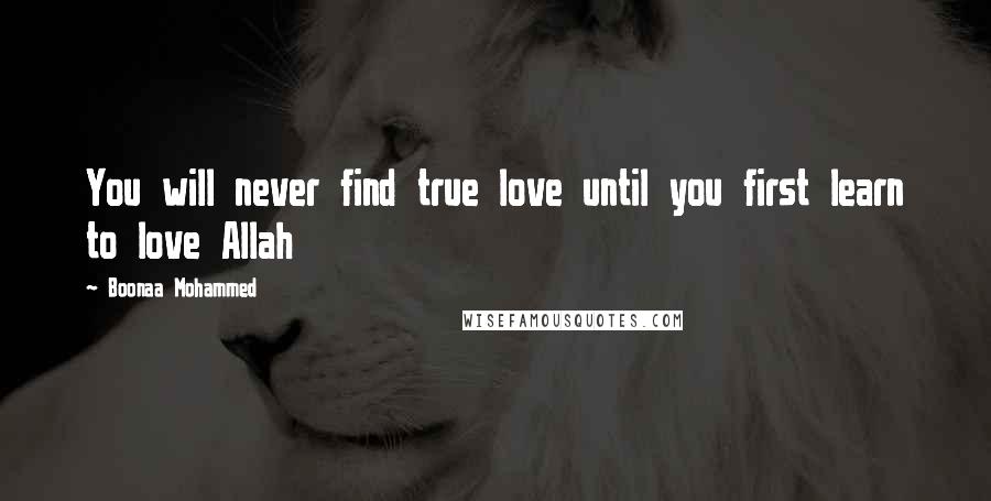 Boonaa Mohammed Quotes: You will never find true love until you first learn to love Allah