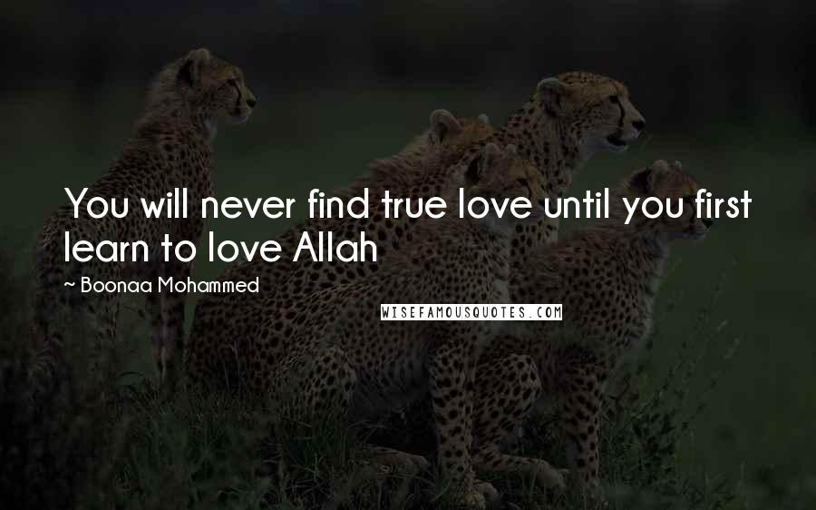 Boonaa Mohammed Quotes: You will never find true love until you first learn to love Allah