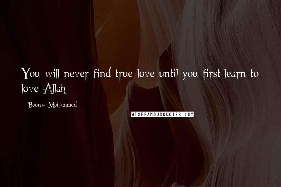 Boonaa Mohammed Quotes: You will never find true love until you first learn to love Allah