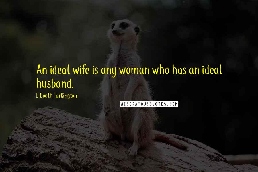 Booth Tarkington Quotes: An ideal wife is any woman who has an ideal husband.