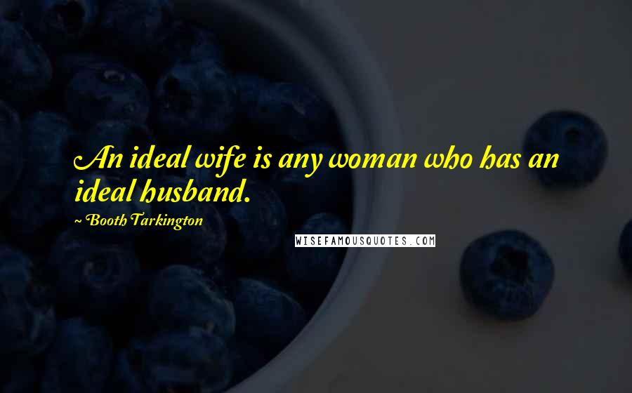 Booth Tarkington Quotes: An ideal wife is any woman who has an ideal husband.