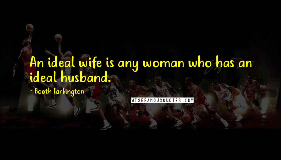 Booth Tarkington Quotes: An ideal wife is any woman who has an ideal husband.