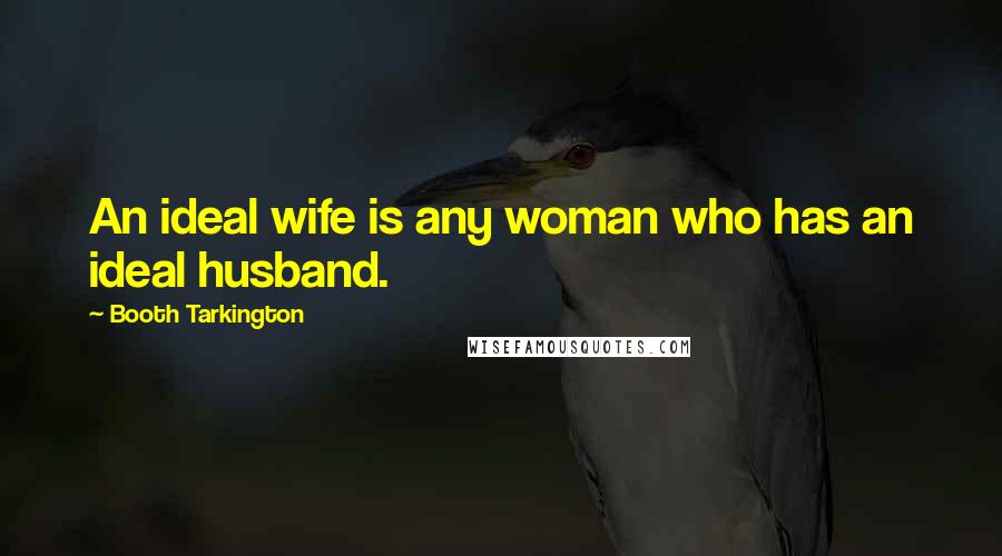 Booth Tarkington Quotes: An ideal wife is any woman who has an ideal husband.