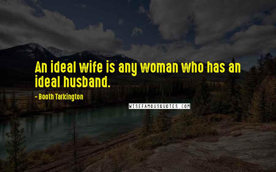 Booth Tarkington Quotes: An ideal wife is any woman who has an ideal husband.