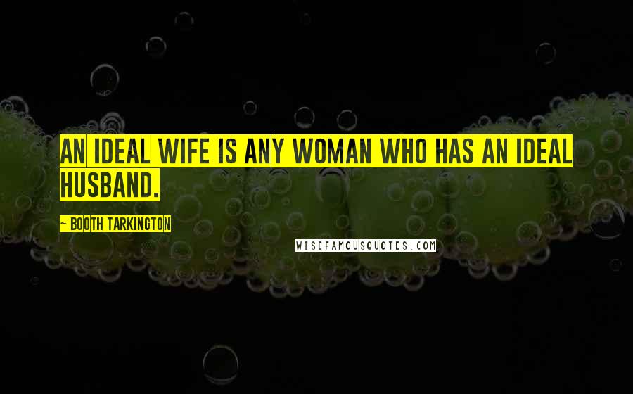 Booth Tarkington Quotes: An ideal wife is any woman who has an ideal husband.