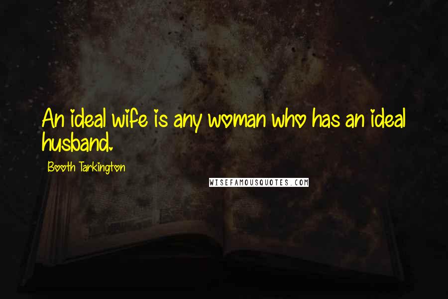 Booth Tarkington Quotes: An ideal wife is any woman who has an ideal husband.