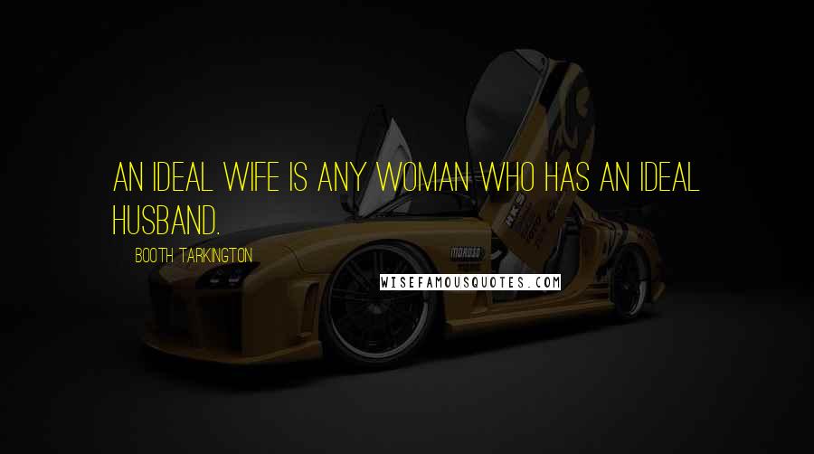 Booth Tarkington Quotes: An ideal wife is any woman who has an ideal husband.