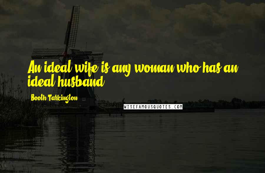 Booth Tarkington Quotes: An ideal wife is any woman who has an ideal husband.