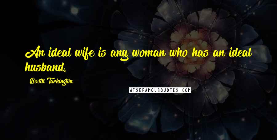 Booth Tarkington Quotes: An ideal wife is any woman who has an ideal husband.