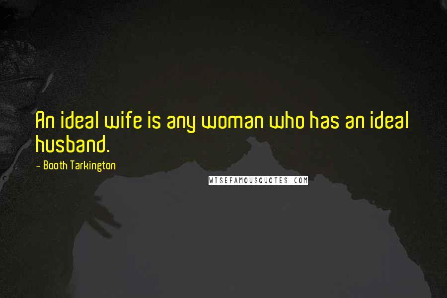 Booth Tarkington Quotes: An ideal wife is any woman who has an ideal husband.