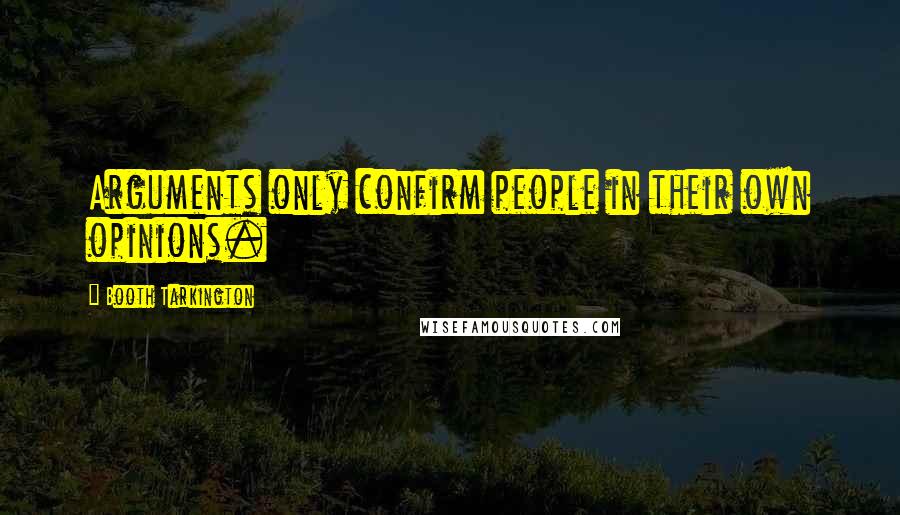 Booth Tarkington Quotes: Arguments only confirm people in their own opinions.