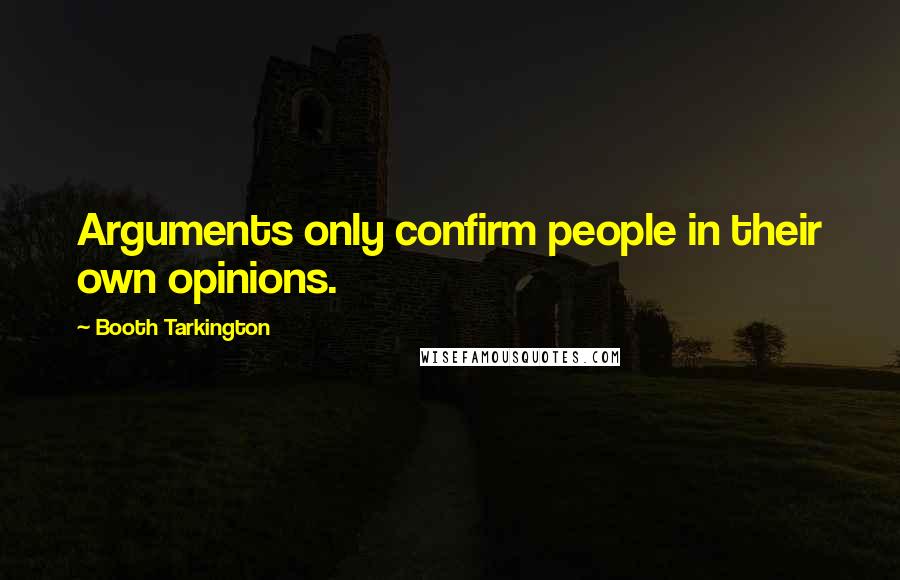 Booth Tarkington Quotes: Arguments only confirm people in their own opinions.