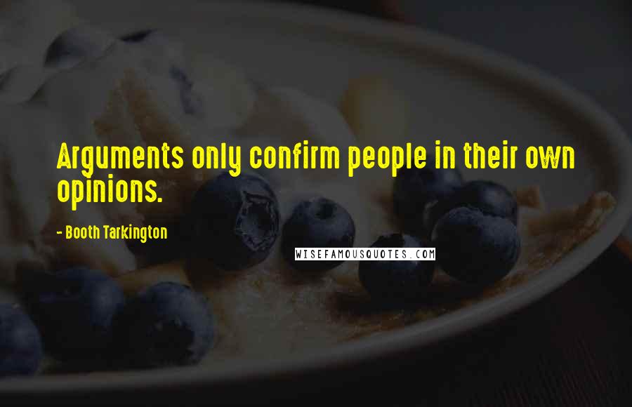 Booth Tarkington Quotes: Arguments only confirm people in their own opinions.