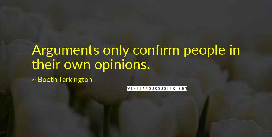 Booth Tarkington Quotes: Arguments only confirm people in their own opinions.