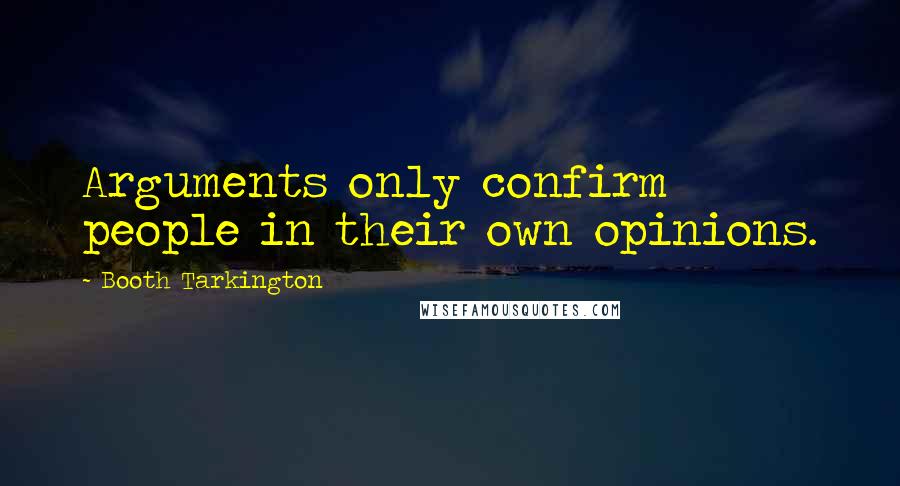 Booth Tarkington Quotes: Arguments only confirm people in their own opinions.