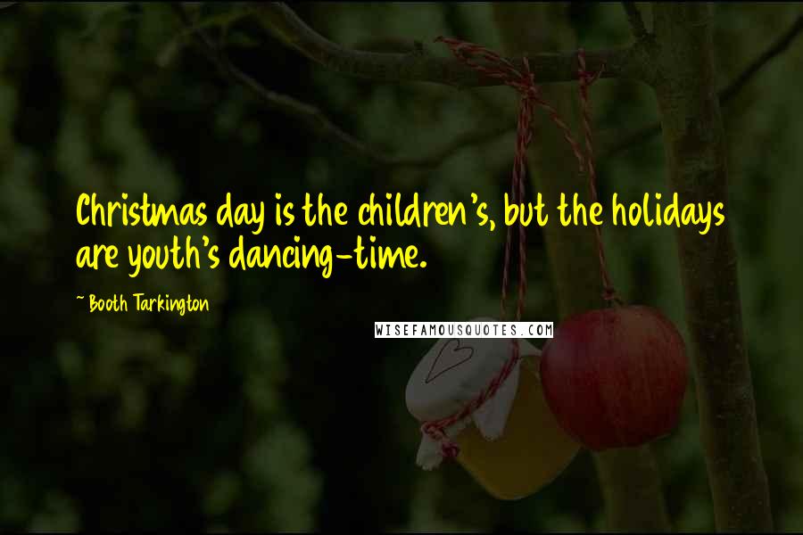 Booth Tarkington Quotes: Christmas day is the children's, but the holidays are youth's dancing-time.