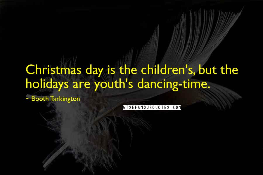 Booth Tarkington Quotes: Christmas day is the children's, but the holidays are youth's dancing-time.