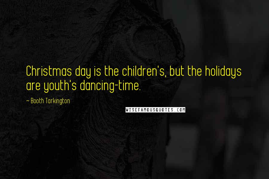 Booth Tarkington Quotes: Christmas day is the children's, but the holidays are youth's dancing-time.