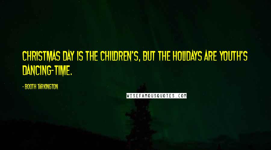 Booth Tarkington Quotes: Christmas day is the children's, but the holidays are youth's dancing-time.