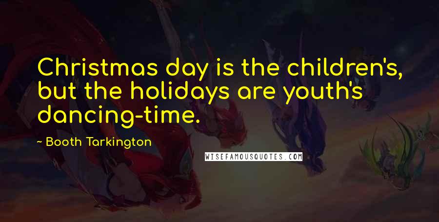 Booth Tarkington Quotes: Christmas day is the children's, but the holidays are youth's dancing-time.