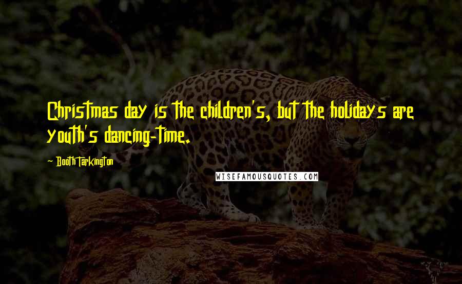 Booth Tarkington Quotes: Christmas day is the children's, but the holidays are youth's dancing-time.