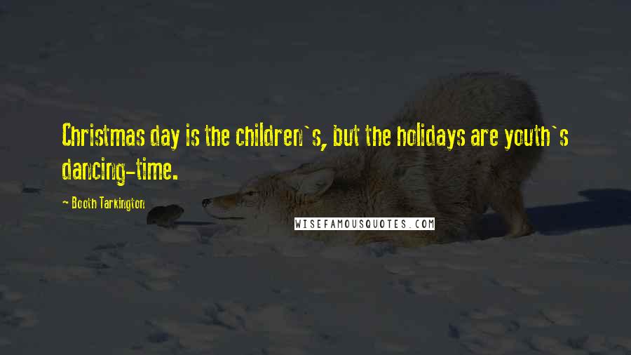 Booth Tarkington Quotes: Christmas day is the children's, but the holidays are youth's dancing-time.