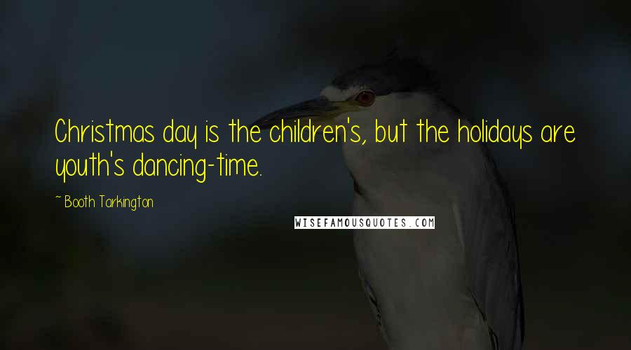 Booth Tarkington Quotes: Christmas day is the children's, but the holidays are youth's dancing-time.