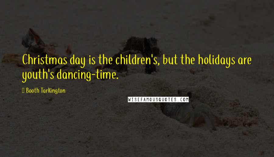 Booth Tarkington Quotes: Christmas day is the children's, but the holidays are youth's dancing-time.