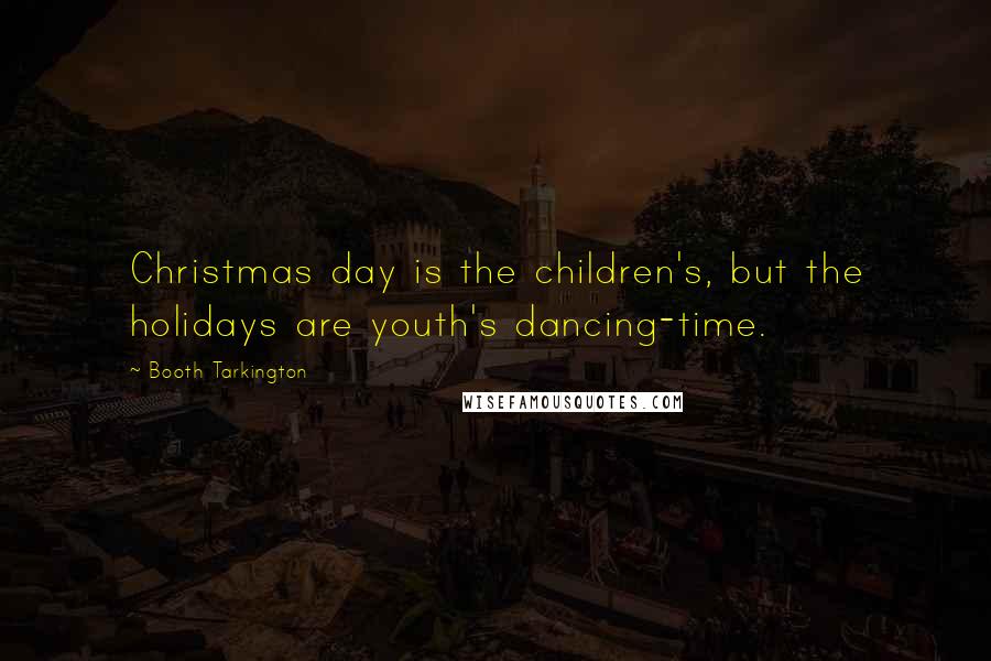 Booth Tarkington Quotes: Christmas day is the children's, but the holidays are youth's dancing-time.