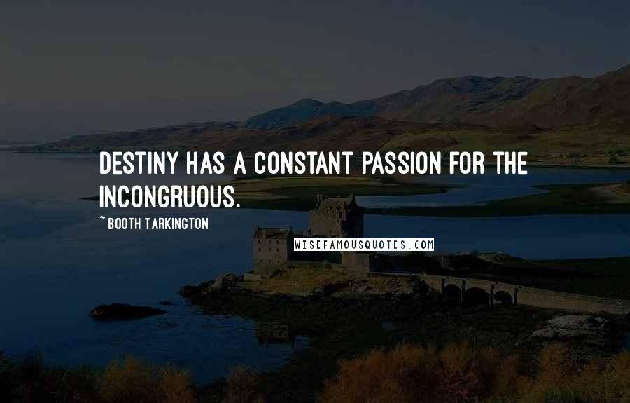 Booth Tarkington Quotes: Destiny has a constant passion for the incongruous.